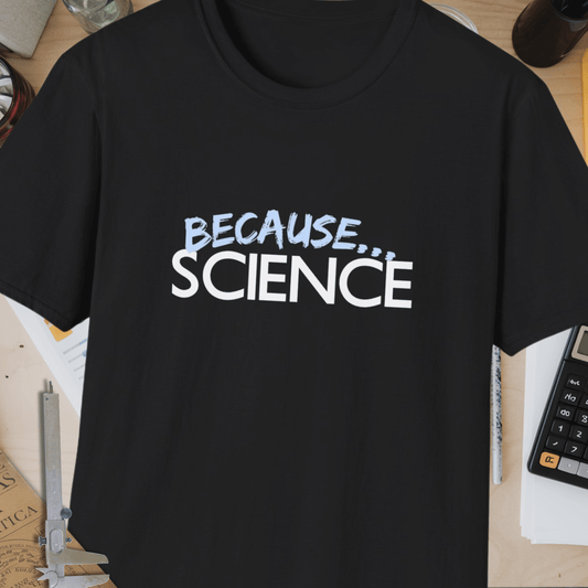 Because... Science Unisex Softstyle T-Shirt